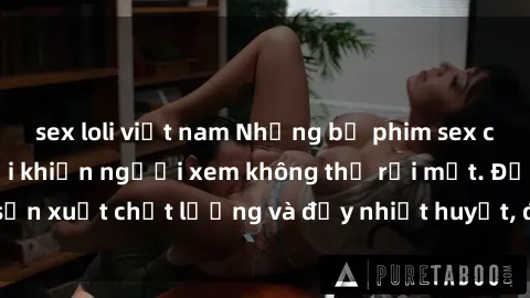 sex loli việt nam Những bộ phim sex của phụ nữ lớn tuổi khiến người xem không thể rời mắt. Được sản xuất chất lượng và đầy nhiệt huyết, đáng xem và trải nghiệm.