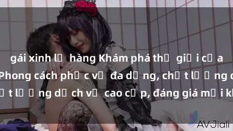 gái xinh lộ hàng Khám phá thế giới của gái gọi Việt Nam: Phong cách phục vụ đa dạng, chất lượng dịch vụ cao cấp, đáng giá mọi khoản chi phí