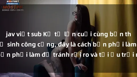 jav việt sub Kể từ lần cuối cùng bạn thực hành sex nhà vệ sinh công cộng, đây là cách bạn phải làm để tránh rủi ro và tối ưu trải nghiệm.