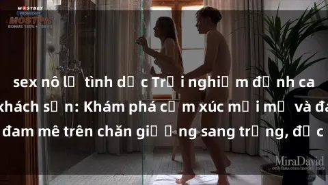 sex nô lệ tình dục Trải nghiệm đỉnh cao tình yêu tại sex khách sạn: Khám phá cảm xúc mới mẻ và đam mê trên chăn giường sang trọng, độc đáo, không giới hạn.
