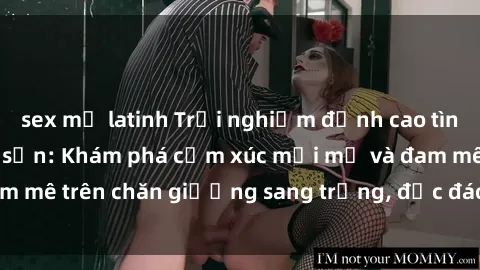 sex mỹ latinh Trải nghiệm đỉnh cao tình yêu tại sex khách sạn: Khám phá cảm xúc mới mẻ và đam mê trên chăn giường sang trọng, độc đáo, không giới hạn.
