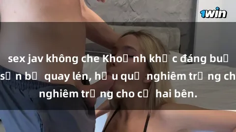 sex jav không che Khoảnh khắc đáng buồn: Sex khách sạn bị quay lén, hậu quả nghiêm trọng cho cả hai bên.