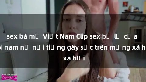 sex bà mẹ Việt Nam Clip sex bị lộ của đôi nam nữ nổi tiếng gây sốc trên mạng xã hội