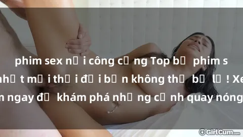 phim sex nơi công cộng Top bộ phim sex Hàn Quốc hot nhất mọi thời đại bạn không thể bỏ lỡ! Xem ngay để khám phá những cảnh quay nóng bỏng, đầy nghẹt thở!