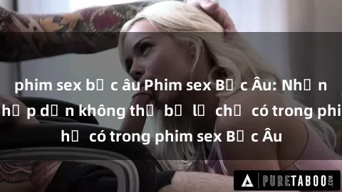 phim sex bắc âu Phim sex Bắc Âu: Những cảnh nóng hấp dẫn không thể bỏ lỡ chỉ có trong phim sex Bắc Âu