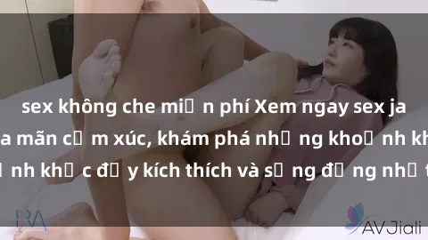 sex không che miễn phí Xem ngay sex jav không che để thỏa mãn cảm xúc, khám phá những khoảnh khắc đầy kích thích và sống động nhất chỉ trong click!
