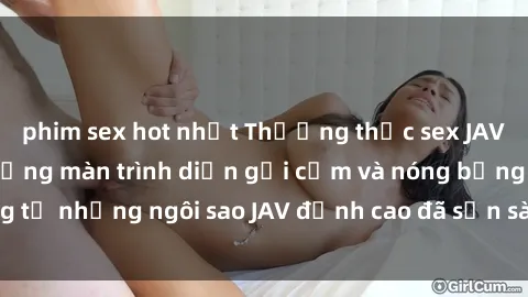 phim sex hot nhất Thưởng thức sex JAV idol miễn phí: Những màn trình diễn gợi cảm và nóng bỏng từ những ngôi sao JAV đỉnh cao đã sẵn sàng để bạn khám phá.