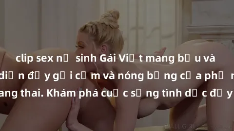 clip sex nữ sinh Gái Việt mang bầu và làm tình: Màn trình diễn đầy gợi cảm và nóng bỏng của phụ nữ mang thai. Khám phá cuộc sống tình dục đầy hấp dẫn và mới lạ của họ!
