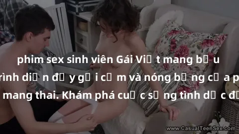phim sex sinh viên Gái Việt mang bầu và làm tình: Màn trình diễn đầy gợi cảm và nóng bỏng của phụ nữ mang thai. Khám phá cuộc sống tình dục đầy hấp dẫn và mới lạ của họ!