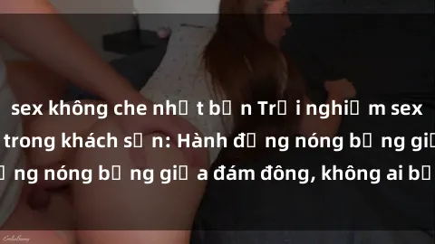 sex không che nhật bản Trải nghiệm sex sinh viên sôi động trong khách sạn: Hành động nóng bỏng giữa đám đông, không ai bị bỏ lỡ