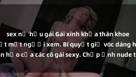 sex nữ hầu gái Gái xinh khỏa thân khoe dáng nóng bỏng đốt mắt người xem. Bí quyết giữ vóc dáng hoàn hảo của các cô gái sexy. Chụp ảnh nude tự tin không sợ lộ hàng.