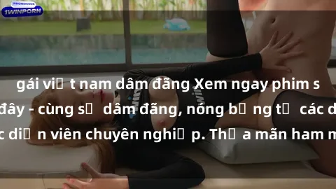gái việt nam dâm đãng Xem ngay phim sex miễn phí tại đây - cùng sự dâm đãng, nóng bỏng từ các diễn viên chuyên nghiệp. Thỏa mãn ham muốn ngay hôm nay!