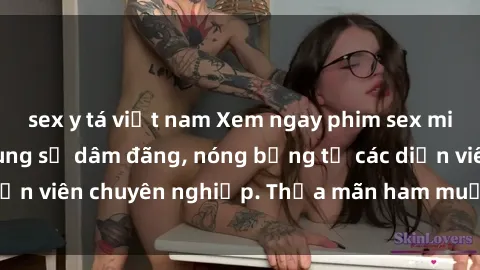 sex y tá việt nam Xem ngay phim sex miễn phí tại đây - cùng sự dâm đãng, nóng bỏng từ các diễn viên chuyên nghiệp. Thỏa mãn ham muốn ngay hôm nay!