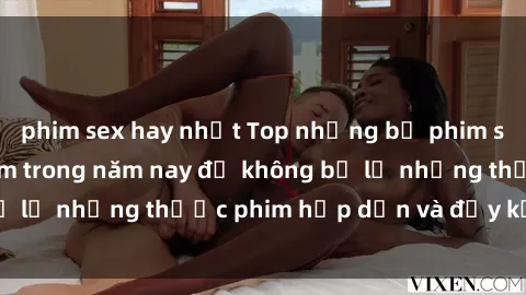 phim sex hay nhất Top những bộ phim sex hay nhất nên xem trong năm nay để không bỏ lỡ những thước phim hấp dẫn và đầy kịch tính.