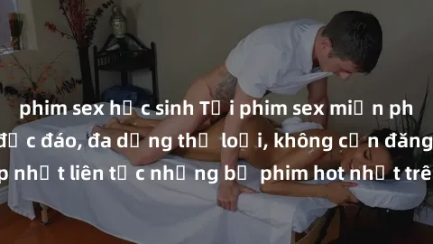 phim sex học sinh Tải phim sex miễn phí chất lượng cao độc đáo, đa dạng thể loại, không cần đăng ký tài khoản. Cập nhật liên tục những bộ phim hot nhất trên thị trường. Sự lựa chọn hàng đầu cho người 