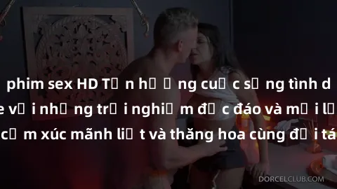 phim sex HD Tận hưởng cuộc sống tình dục online không che với những trải nghiệm độc đáo và mới lạ. Khám phá cảm xúc mãnh liệt và thăng hoa cùng đối tác tại các trang web chuyên nghiệp.