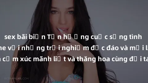 sex bãi biển Tận hưởng cuộc sống tình dục online không che với những trải nghiệm độc đáo và mới lạ. Khám phá cảm xúc mãnh liệt và thăng hoa cùng đối tác tại các trang web chuyên nghiệp.