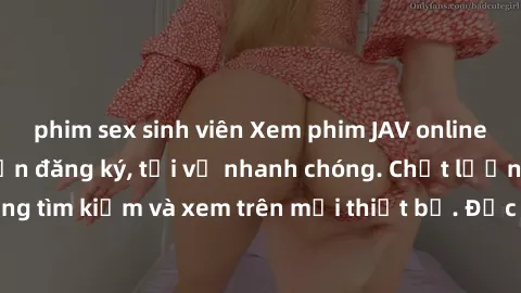 phim sex sinh viên Xem phim JAV online miễn phí không cần đăng ký, tải về nhanh chóng. Chất lượng HD, dễ dàng tìm kiếm và xem trên mọi thiết bị. Đặc biệt, không quảng cáo làm phiền.