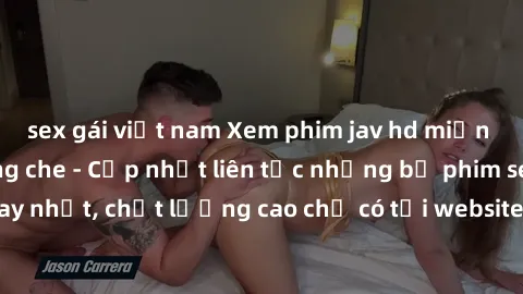 sex gái việt nam Xem phim jav hd miễn phí đỉnh cao không che - Cập nhật liên tục những bộ phim sex hay nhất, chất lượng cao chỉ có tại website chuyên nghiệp hàng đầu.