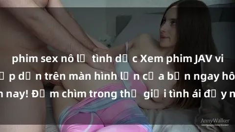 phim sex nô lệ tình dục Xem phim JAV vietsub mới nhất và hấp dẫn trên màn hình lớn của bạn ngay hôm nay! Đắm chìm trong thế giới tình ái đầy nóng bỏng và kích thích.