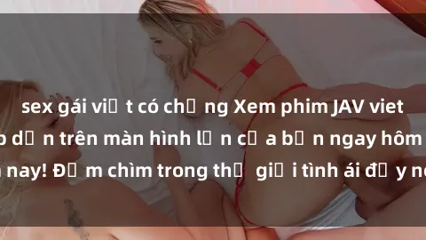 sex gái việt có chồng Xem phim JAV vietsub mới nhất và hấp dẫn trên màn hình lớn của bạn ngay hôm nay! Đắm chìm trong thế giới tình ái đầy nóng bỏng và kích thích.
