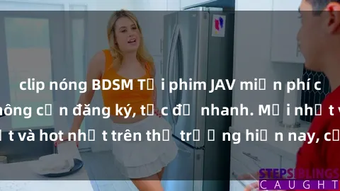 clip nóng BDSM Tải phim JAV miễn phí chất lượng cao, không cần đăng ký, tốc độ nhanh. Mới nhất và hot nhất trên thị trường hiện nay, cập nhật hàng ngày.