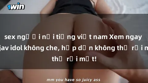 sex người nổi tiếng việt nam Xem ngay top jav idol không che, hấp dẫn không thể rời mắt!