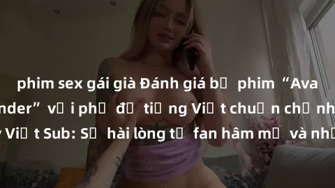 phim sex gái già Đánh giá bộ phim “Avatar: The Last Airbender” với phụ đề tiếng Việt chuẩn chỉnh từ nhóm Jav Việt Sub: Sự hài lòng từ fan hâm mộ và những điểm đáng chú ý trong bộ phim.