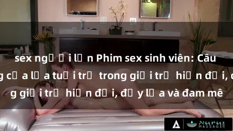 sex người lớn Phim sex sinh viên: Câu chuyện nóng bỏng của lứa tuổi trẻ trong giới trẻ hiện đại, đầy lửa và đam mê