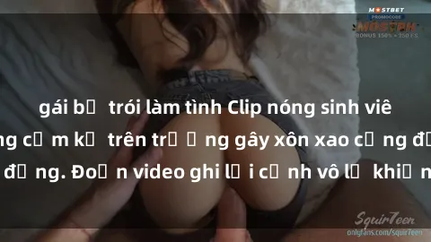 gái bị trói làm tình Clip nóng sinh viên gây sốc: Hành động cấm kỵ trên trường gây xôn xao cộng đồng. Đoạn video ghi lại cảnh vô lễ khiến dư luận bức xúc.