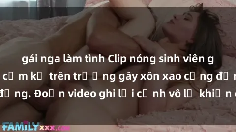 gái nga làm tình Clip nóng sinh viên gây sốc: Hành động cấm kỵ trên trường gây xôn xao cộng đồng. Đoạn video ghi lại cảnh vô lễ khiến dư luận bức xúc.