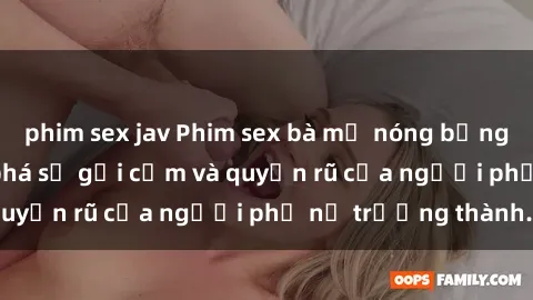 phim sex jav Phim sex bà mẹ nóng bỏng: Hành trình khám phá sự gợi cảm và quyến rũ của người phụ nữ trưởng thành.