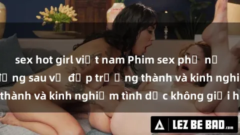 sex hot girl việt nam Phim sex phụ nữ lớn tuổi: Sức hút đằng sau vẻ đẹp trưởng thành và kinh nghiệm tình dục không giới hạn