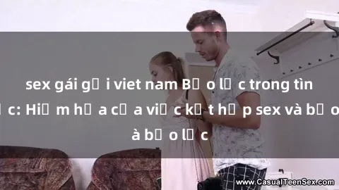 sex gái gọi viet nam Bạo lực trong tình dục: Hiểm họa của việc kết hợp sex và bạo lực