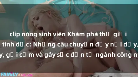 clip nóng sinh viên Khám phá thế giới của phim sex nô lệ tình dục: Những câu chuyện đầy nổi dậy, gợi cảm và gây sốc đến từ ngành công nghiệp giải trí đen tối