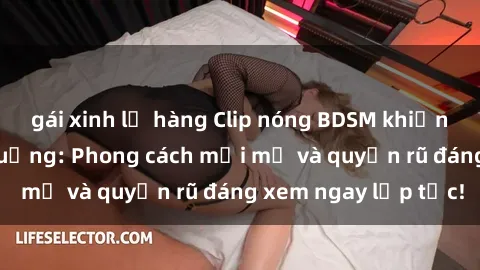 gái xinh lộ hàng Clip nóng BDSM khiến người xem phát cuồng: Phong cách mới mẻ và quyến rũ đáng xem ngay lập tức!