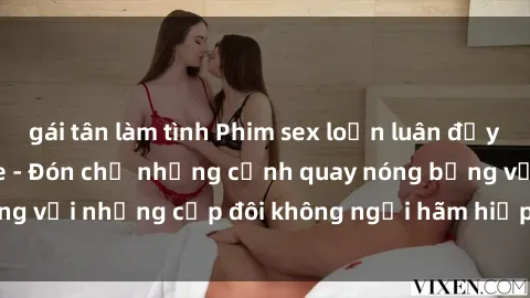 gái tân làm tình Phim sex loạn luân đầy kích thích không che - Đón chờ những cảnh quay nóng bỏng với những cặp đôi không ngại hãm hiếp gia đình trong lòng