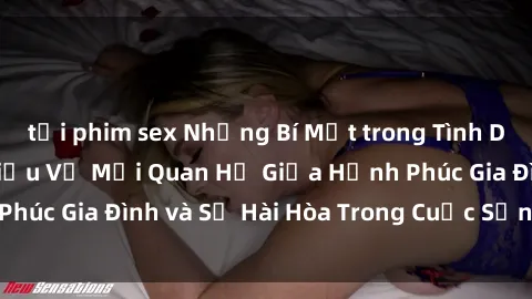 tải phim sex Những Bí Mật trong Tình Dục Gia Đình: Tìm Hiểu Về Mối Quan Hệ Giữa Hạnh Phúc Gia Đình và Sự Hài Hòa Trong Cuộc Sống Tình Dục