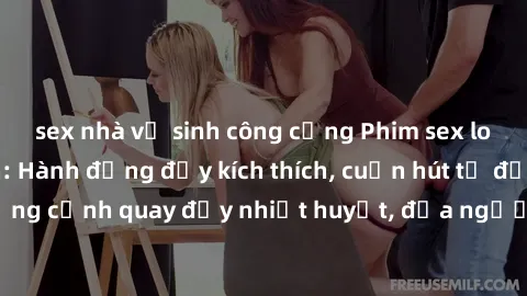 sex nhà vệ sinh công cộng Phim sex loạn luân Nhật Bản: Hành động đầy kích thích, cuốn hút từ đầu đến cuối. Những cảnh quay đầy nhiệt huyết, đưa người xem vào thế giới độc đáo của tình thân. Đừng bỏ lỡ