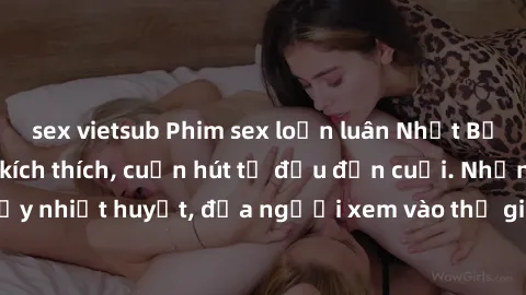 sex vietsub Phim sex loạn luân Nhật Bản: Hành động đầy kích thích, cuốn hút từ đầu đến cuối. Những cảnh quay đầy nhiệt huyết, đưa người xem vào thế giới độc đáo của tình thân. Đừng bỏ lỡ!