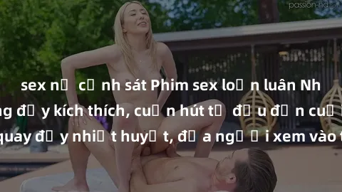 sex nữ cảnh sát Phim sex loạn luân Nhật Bản: Hành động đầy kích thích, cuốn hút từ đầu đến cuối. Những cảnh quay đầy nhiệt huyết, đưa người xem vào thế giới độc đáo của tình thân. Đừng bỏ lỡ!