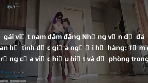 gái việt nam dâm đãng Những vấn đề đáng quan tâm về quan hệ tình dục giữa người họ hàng: Tầm quan trọng của việc hiểu biết và đề phòng trong việc tiếp xúc trong gia đình.