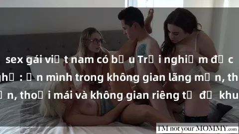 sex gái việt nam có bầu Trải nghiệm độc đáo tại sex nhà nghỉ: ẩn mình trong không gian lãng mạn, thoải mái và không gian riêng tư để khuấy động tình ái.