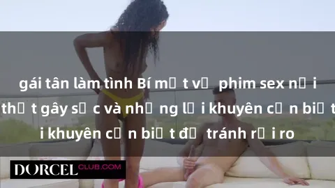 gái tân làm tình Bí mật về phim sex nơi công cộng: Sự thật gây sốc và những lời khuyên cần biết để tránh rủi ro