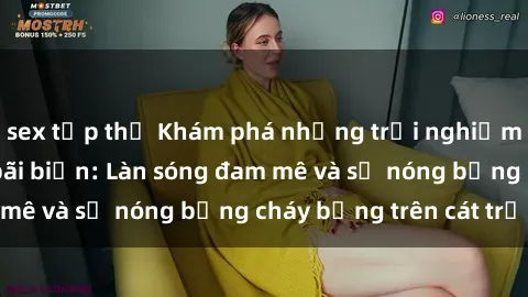 sex tập thể Khám phá những trải nghiệm độc đáo tại sex bãi biển: Làn sóng đam mê và sự nóng bỏng cháy bỏng trên cát trắng