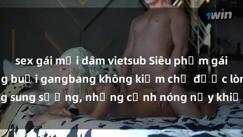 sex gái mại dâm vietsub Siêu phẩm gái Việt tham gia trong buổi gangbang không kiềm chế được lòng sung sướng, những cảnh nóng nảy khiến ai cũng phải mãn nhãn