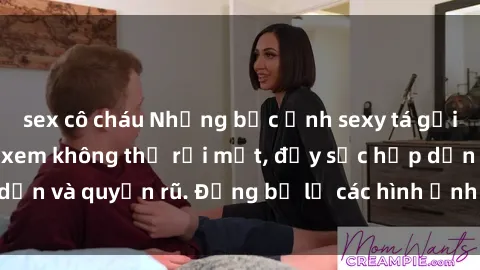 sex cô cháu Những bức ảnh sexy tá gợi cảm khiến người xem không thể rời mắt, đầy sức hấp dẫn và quyến rũ. Đừng bỏ lỡ các hình ảnh nóng bỏng này!