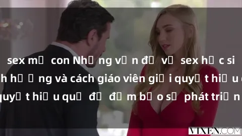 sex mẹ con Những vấn đề về sex học sinh: Các yếu tố ảnh hưởng và cách giáo viên giải quyết hiệu quả để đảm bảo sự phát triển toàn diện.