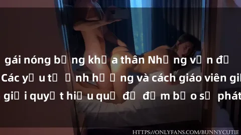gái nóng bỏng khỏa thân Những vấn đề về sex học sinh: Các yếu tố ảnh hưởng và cách giáo viên giải quyết hiệu quả để đảm bảo sự phát triển toàn diện.