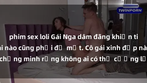 phim sex loli Gái Nga dâm đãng khiến tim bất cứ chàng trai nào cũng phải đỏ mặt. Cô gái xinh đẹp này đã chứng minh rằng không ai có thể cưỡng lại khi cô làm tình đắm say.
